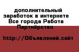  дополнительный заработок в интернете - Все города Работа » Партнёрство   